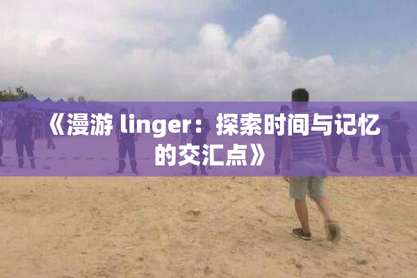 《漫游 linger：探索时间与记忆的交汇点》