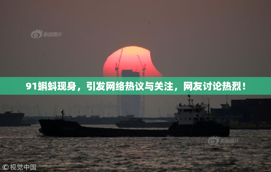 91蝌蚪现身，引发网络热议与关注，网友讨论热烈！