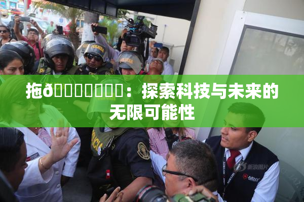 拖👙❌‌❌‌：探索科技与未来的无限可能性