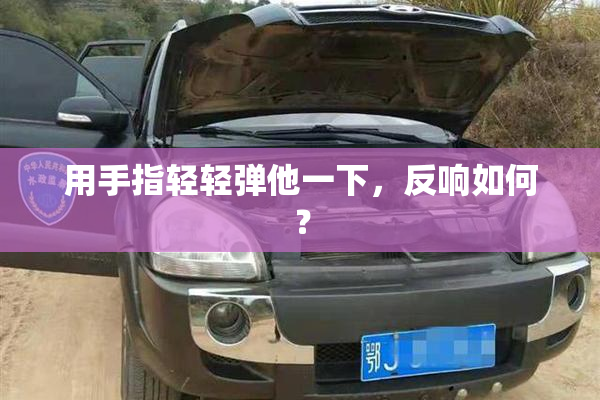用手指轻轻弹他一下，反响如何？