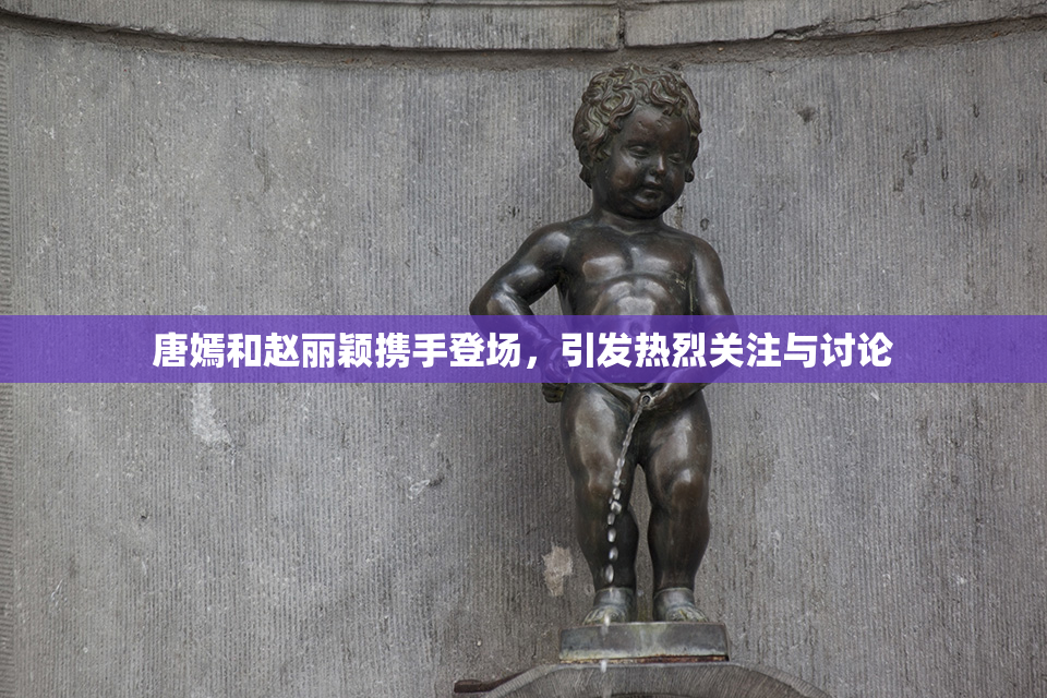 唐嫣和赵丽颖携手登场，引发热烈关注与讨论