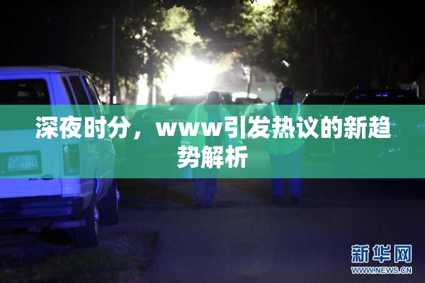 深夜时分，www引发热议的新趋势解析