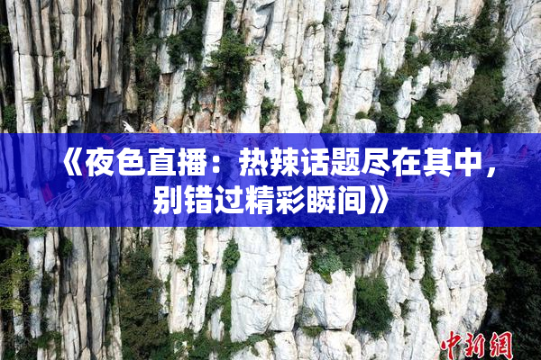《夜色直播：热辣话题尽在其中，别错过精彩瞬间》