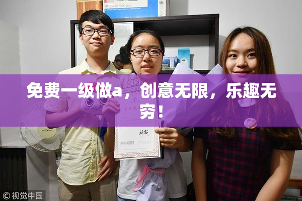免费一级做a，创意无限，乐趣无穷！
