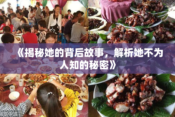 《揭秘她的背后故事，解析她不为人知的秘密》