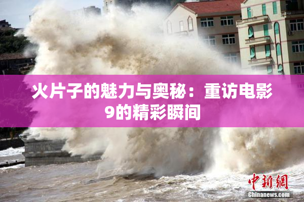 火片子的魅力与奥秘：重访电影9的精彩瞬间