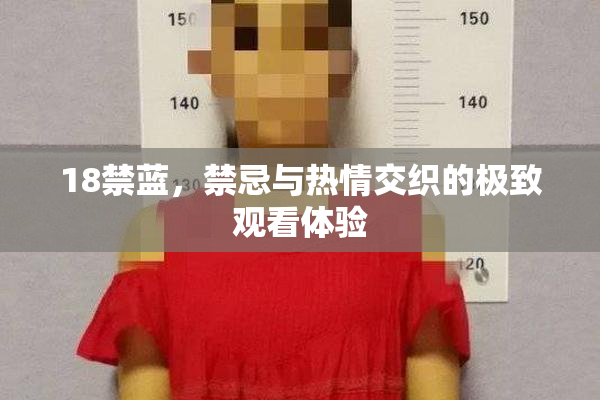 18禁蓝，禁忌与热情交织的极致观看体验