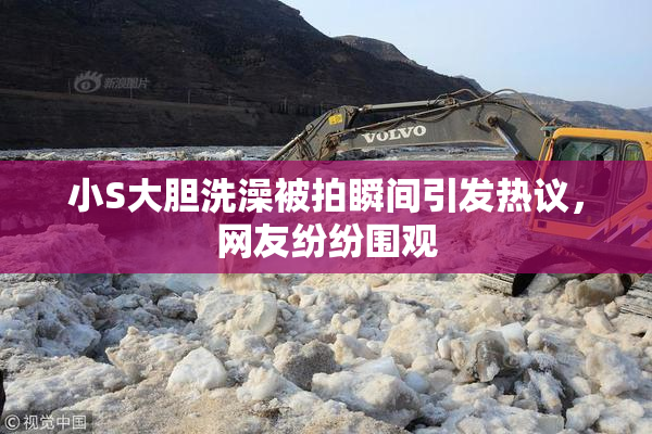 小S大胆洗澡被拍瞬间引发热议，网友纷纷围观
