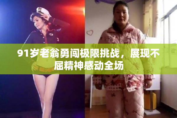 91岁老翁勇闯极限挑战，展现不屈精神感动全场