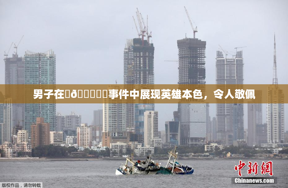 男子在‌🍌❌‌事件中展现英雄本色，令人敬佩