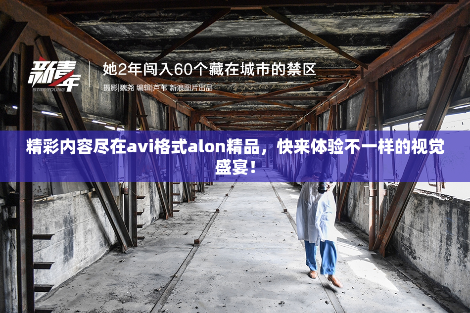 精彩内容尽在avi格式alon精品，快来体验不一样的视觉盛宴！