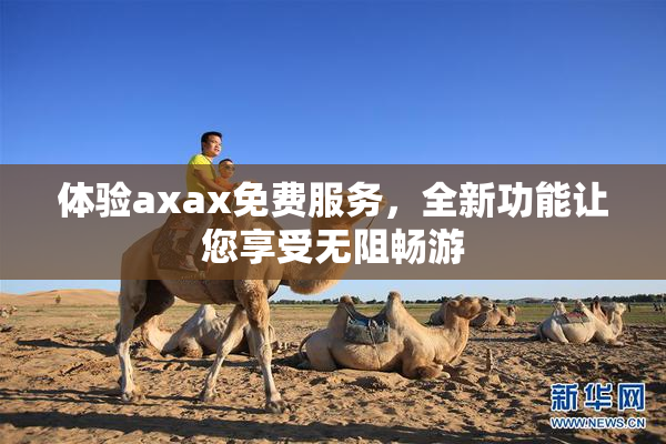 体验axax免费服务，全新功能让您享受无阻畅游