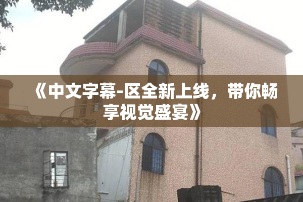 《中文字幕-区全新上线，带你畅享视觉盛宴》