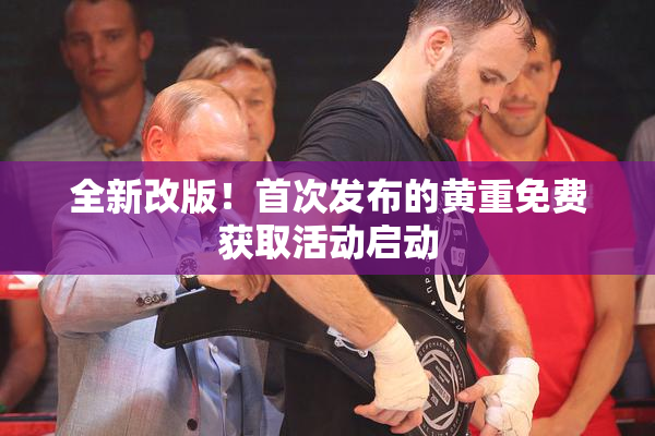 全新改版！首次发布的黄重免费获取活动启动