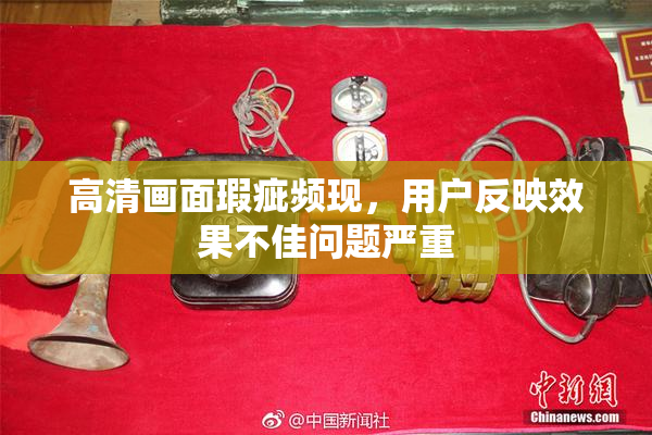 高清画面瑕疵频现，用户反映效果不佳问题严重