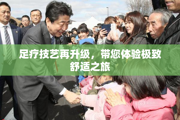 足疗技艺再升级，带您体验极致舒适之旅