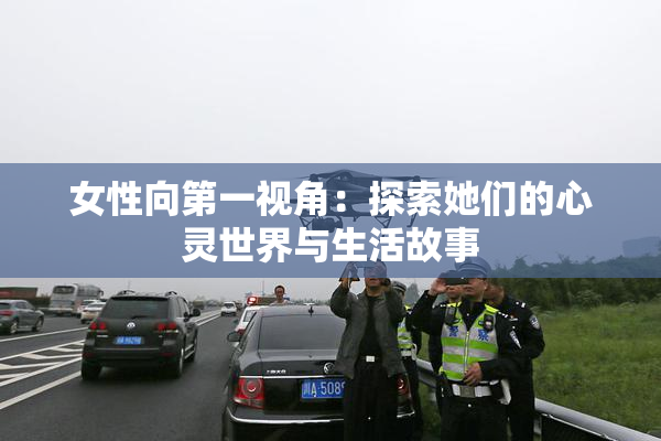 女性向第一视角：探索她们的心灵世界与生活故事