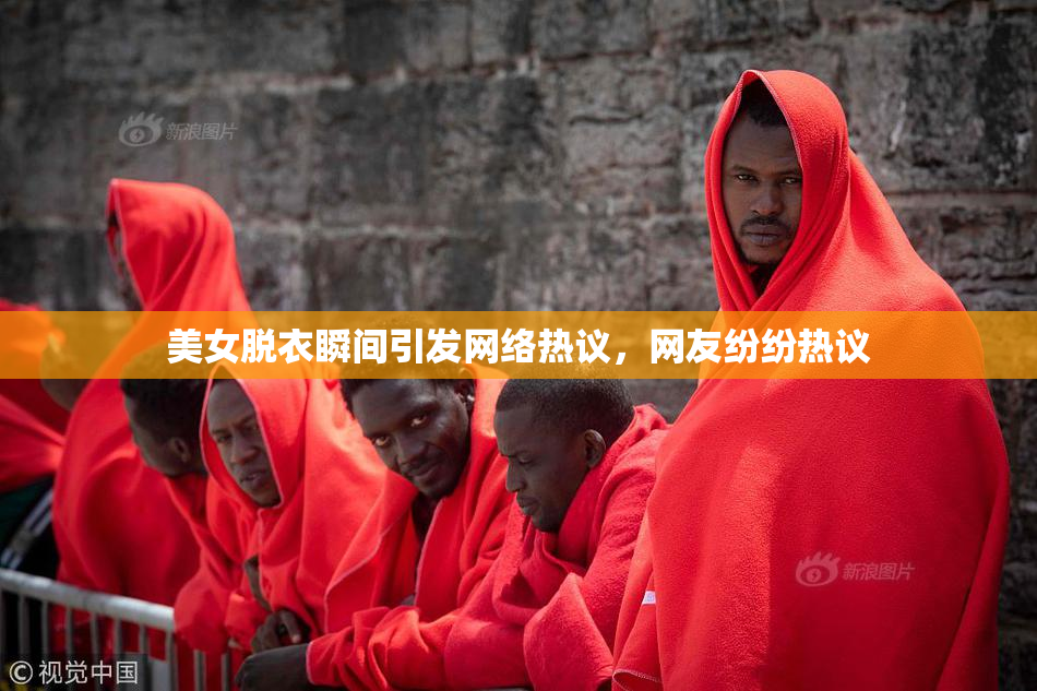美女脱衣瞬间引发网络热议，网友纷纷热议