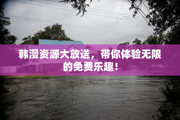 韩漫资源大放送，带你体验无限的免费乐趣！