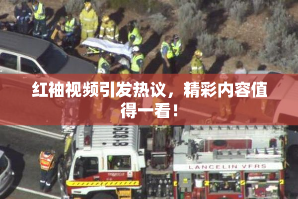 红袖视频引发热议，精彩内容值得一看！