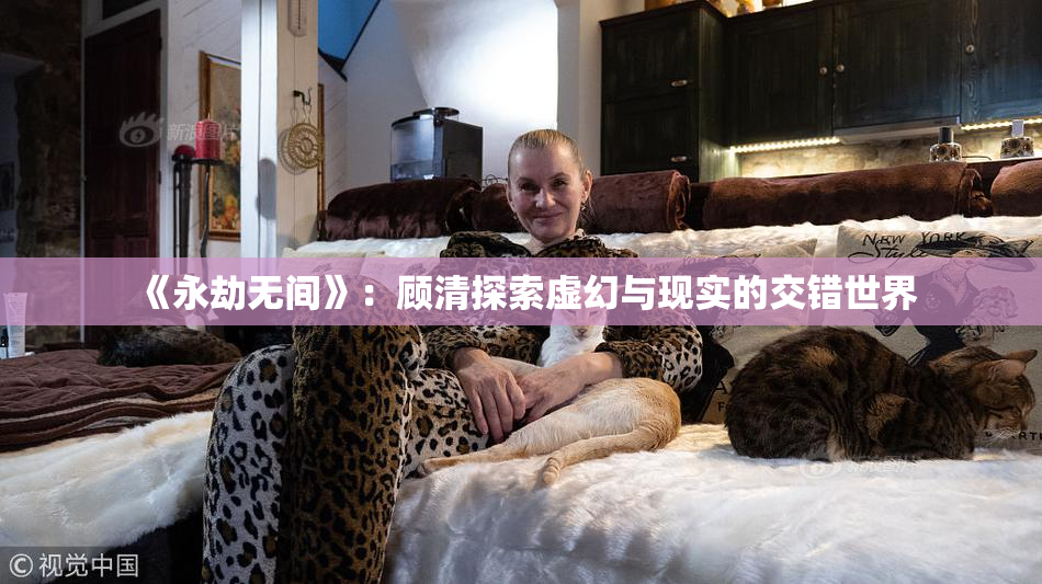《永劫无间》：顾清探索虚幻与现实的交错世界
