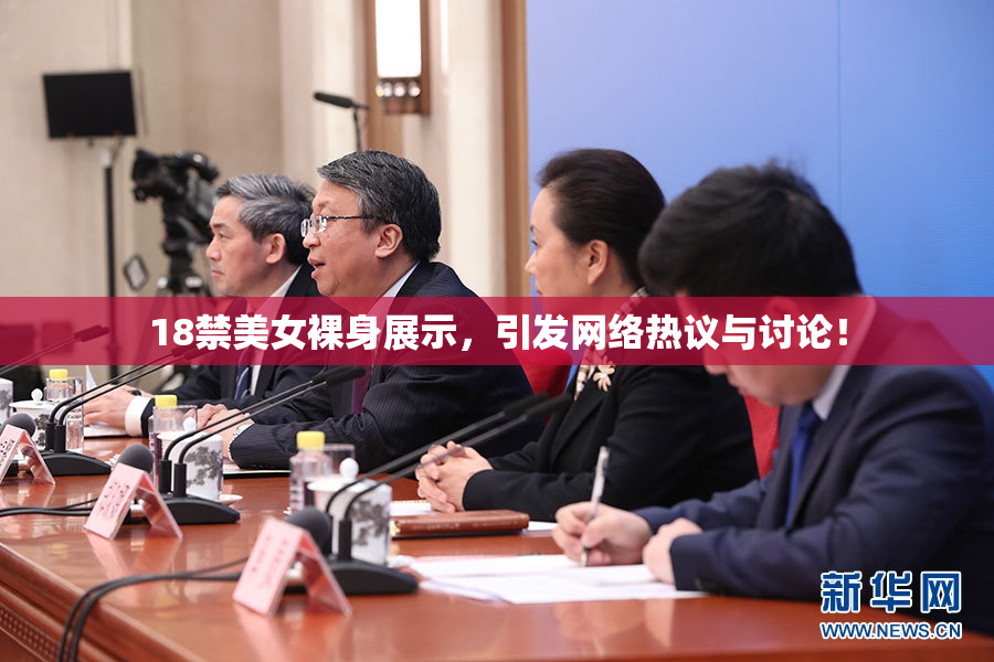 18禁美女裸身展示，引发网络热议与讨论！