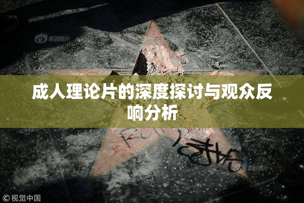成人理论片的深度探讨与观众反响分析