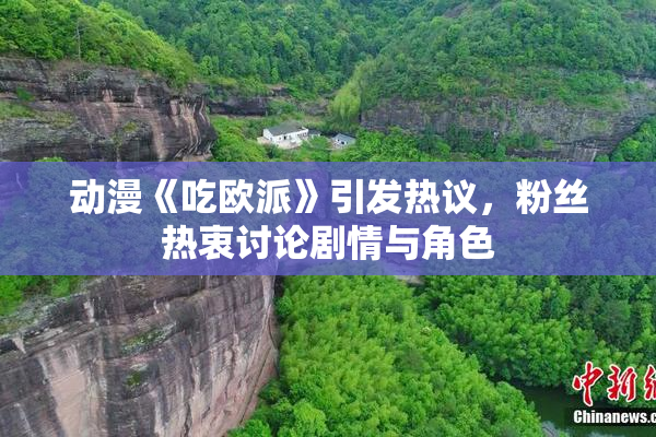 动漫《吃欧派》引发热议，粉丝热衷讨论剧情与角色