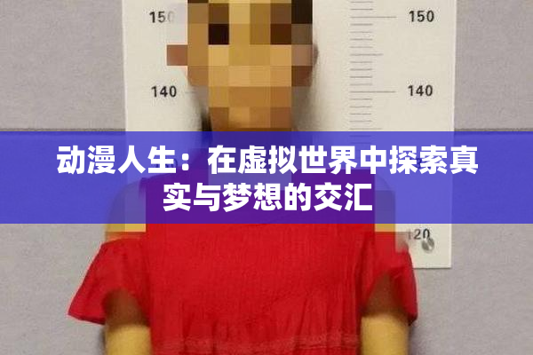 动漫人生：在虚拟世界中探索真实与梦想的交汇