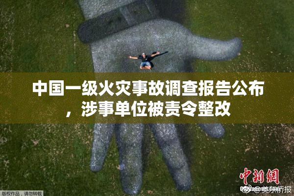 中国一级火灾事故调查报告公布，涉事单位被责令整改