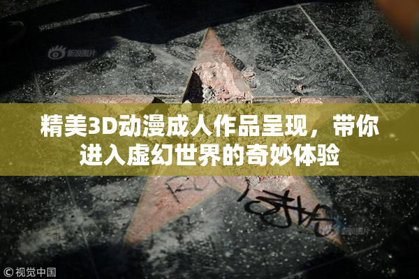 精美3D动漫成人作品呈现，带你进入虚幻世界的奇妙体验