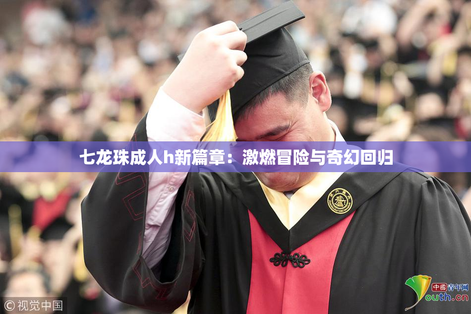 七龙珠成人h新篇章：激燃冒险与奇幻回归