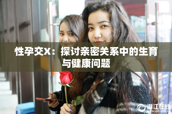 性孕交X：探讨亲密关系中的生育与健康问题