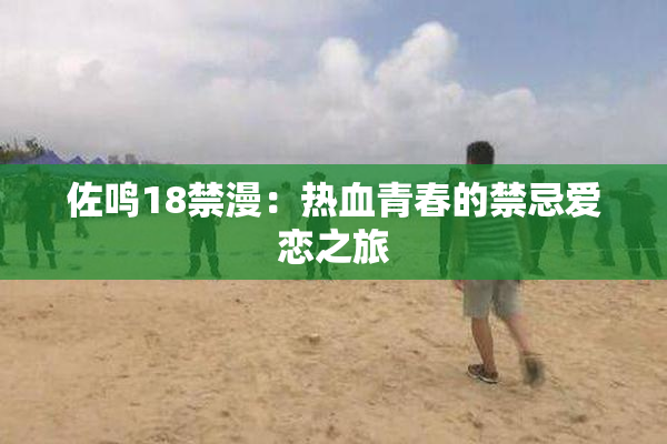 佐鸣18禁漫：热血青春的禁忌爱恋之旅