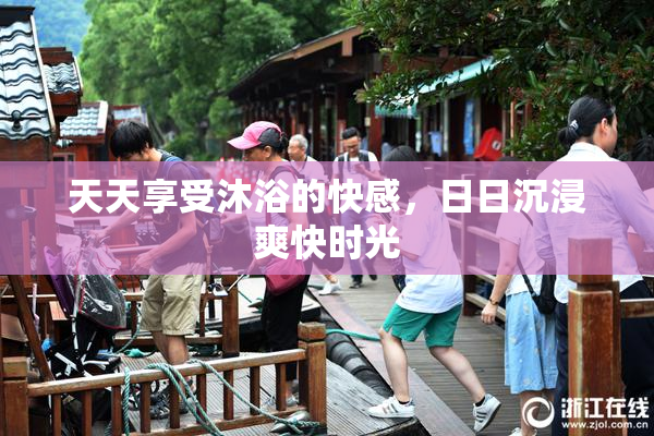 天天享受沐浴的快感，日日沉浸爽快时光