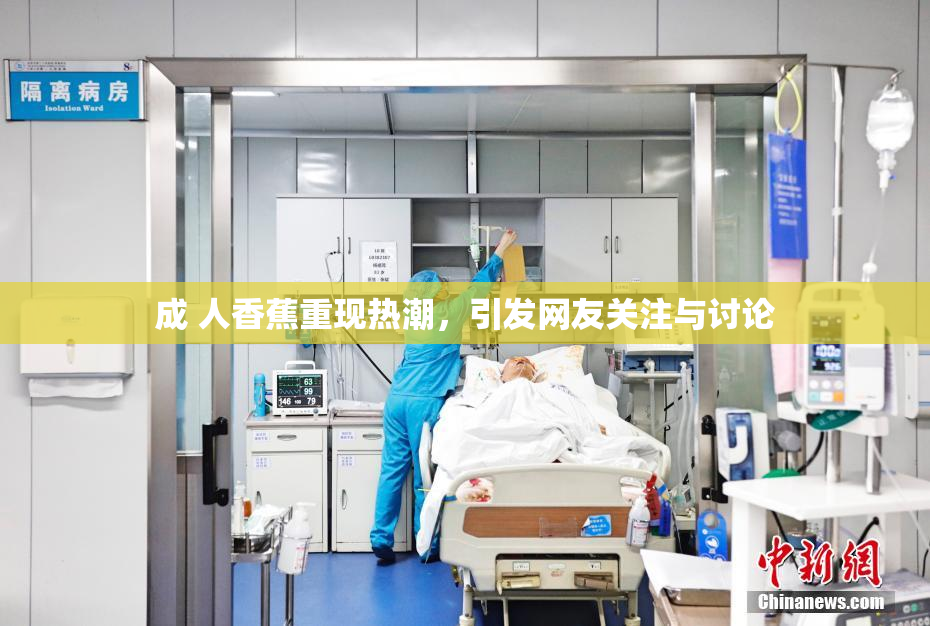 成 人香蕉重现热潮，引发网友关注与讨论