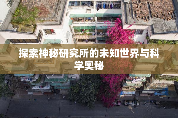 探索神秘研究所的未知世界与科学奥秘