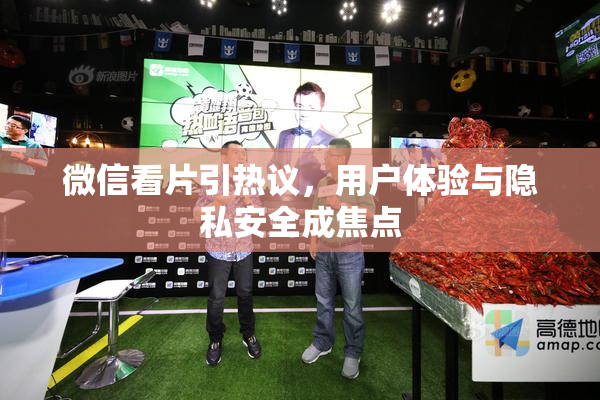 微信看片引热议，用户体验与隐私安全成焦点