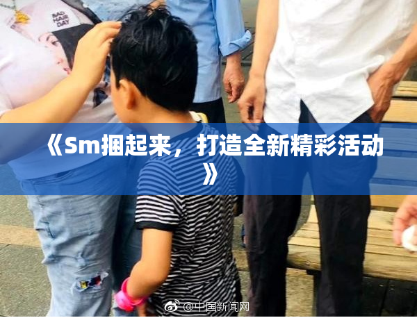 《Sm捆起来，打造全新精彩活动》