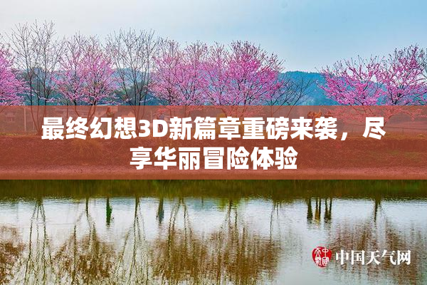 最终幻想3D新篇章重磅来袭，尽享华丽冒险体验