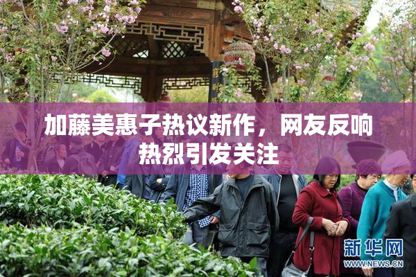 加藤美惠子热议新作，网友反响热烈引发关注