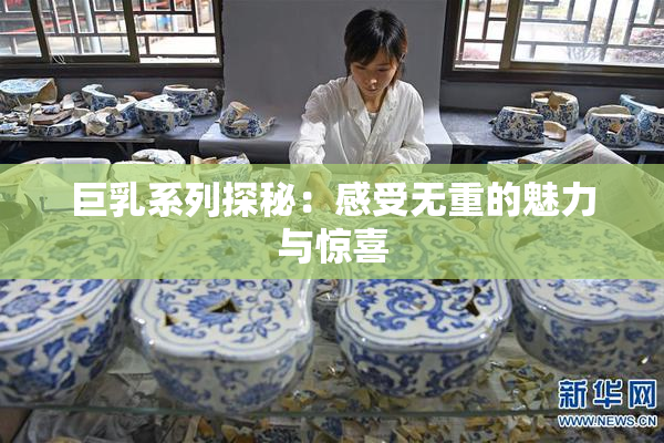 巨乳系列探秘：感受无重的魅力与惊喜