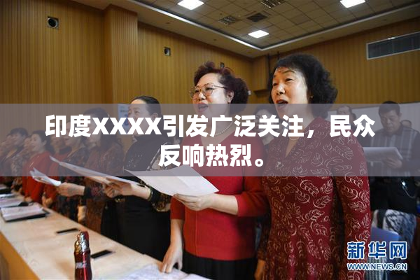 印度XXXX引发广泛关注，民众反响热烈。