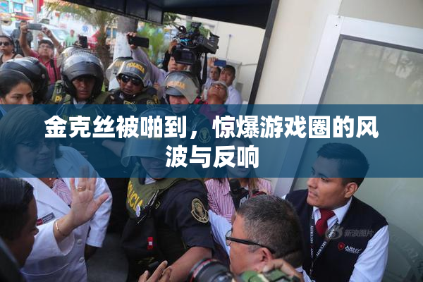 金克丝被啪到，惊爆游戏圈的风波与反响