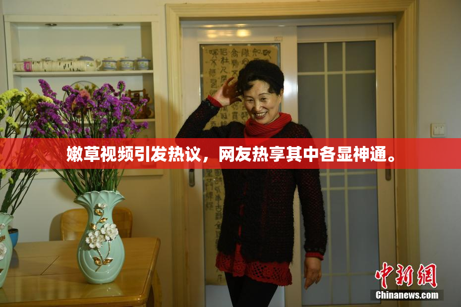 嫩草视频引发热议，网友热享其中各显神通。