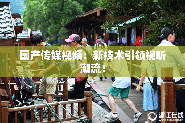 国产传媒视频：新技术引领视听潮流！