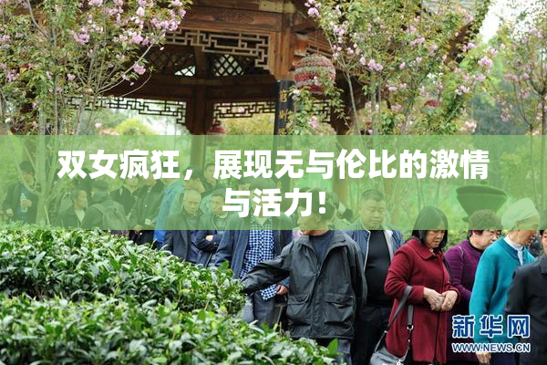 双女疯狂，展现无与伦比的激情与活力！