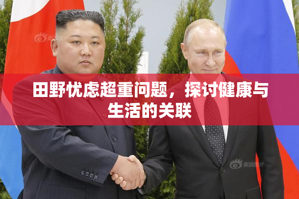 田野忧虑超重问题，探讨健康与生活的关联