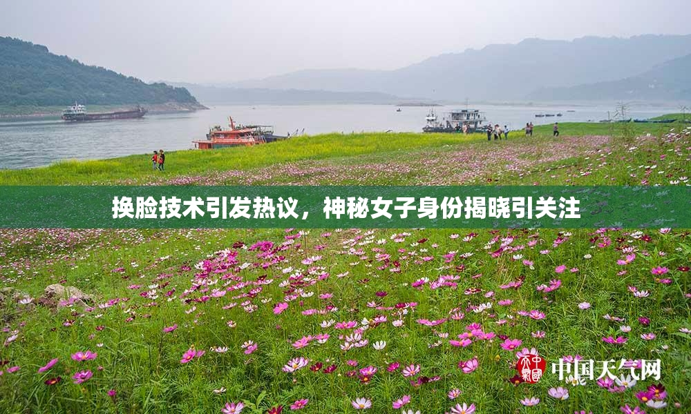 换脸技术引发热议，神秘女子身份揭晓引关注