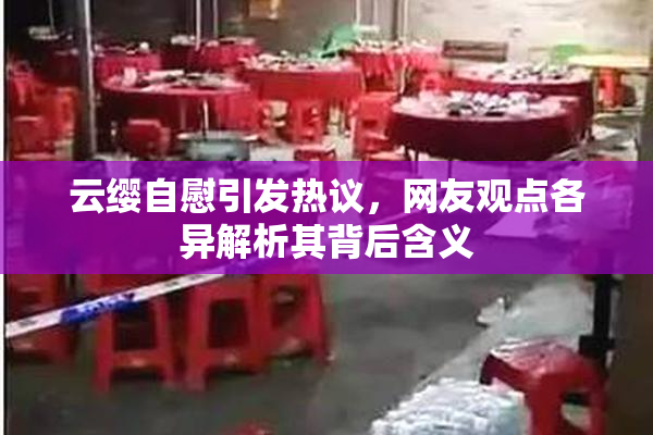 云缨自慰引发热议，网友观点各异解析其背后含义